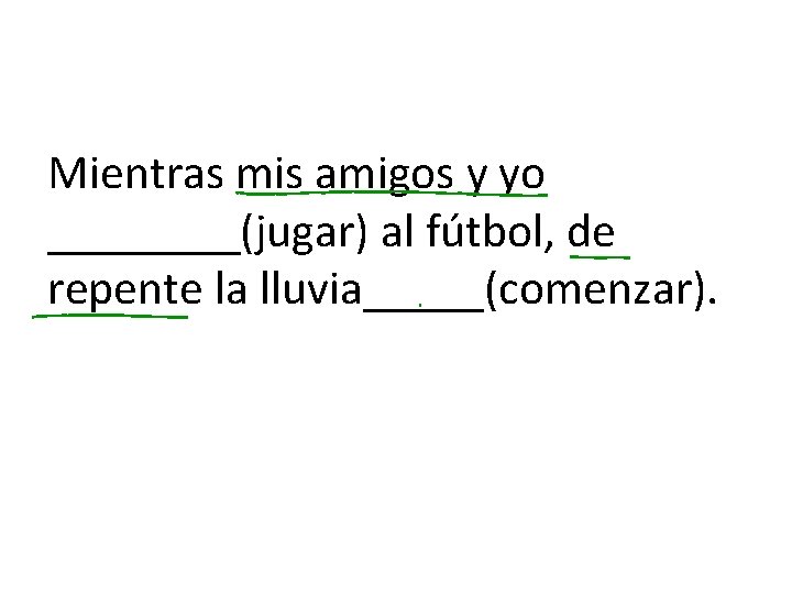 Mientras mis amigos y yo ____(jugar) al fútbol, de repente la lluvia_____(comenzar). 