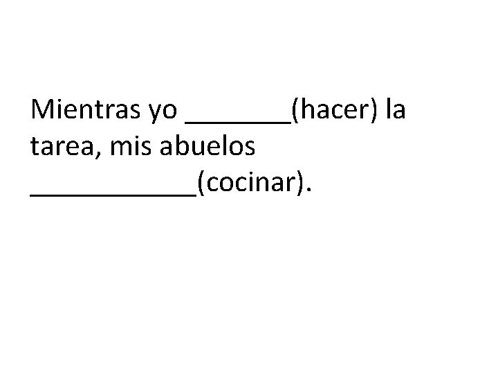 Mientras yo _______(hacer) la tarea, mis abuelos ______(cocinar). 