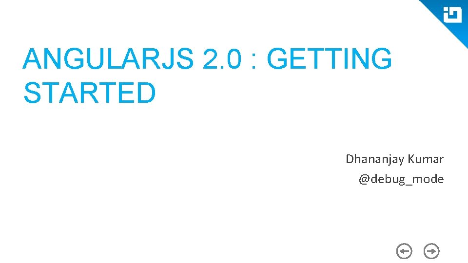 ANGULARJS 2. 0 : GETTING STARTED Dhananjay Kumar @debug_mode 