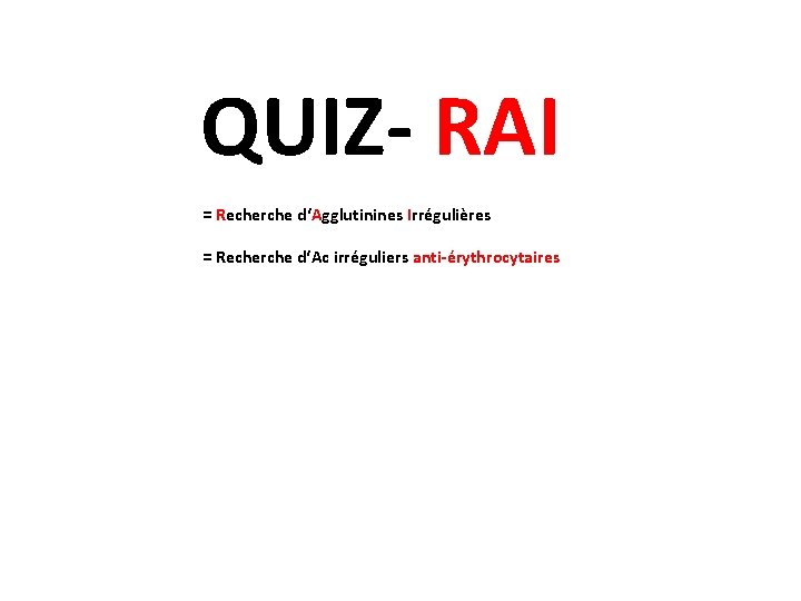 QUIZ- RAI = Recherche d‘Agglutinines Irrégulières = Recherche d‘Ac irréguliers anti-érythrocytaires 