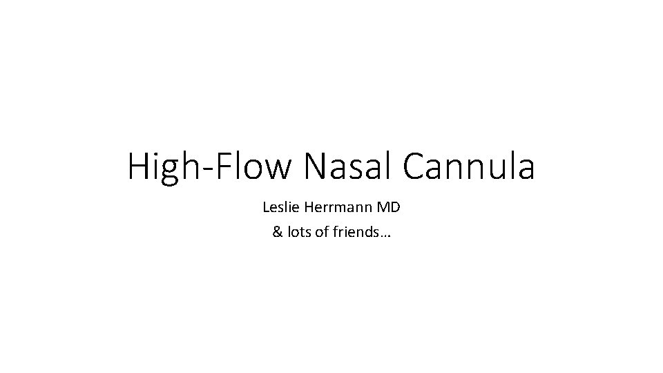 High-Flow Nasal Cannula Leslie Herrmann MD & lots of friends… 