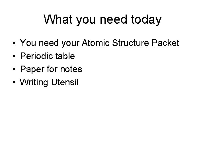 What you need today • • You need your Atomic Structure Packet Periodic table What you need today • • You need your Atomic Structure Packet Periodic table