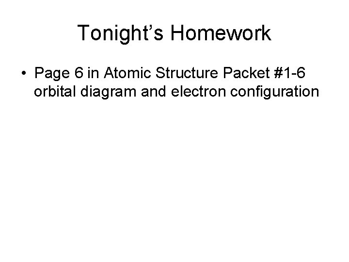 Tonight’s Homework • Page 6 in Atomic Structure Packet #1 -6 orbital diagram and