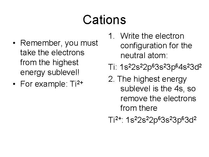 Cations • Remember, you must take the electrons from the highest energy sublevel! •