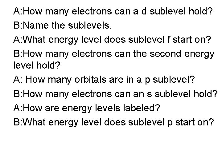 A: How many electrons can a d sublevel hold? B: Name the sublevels. A: