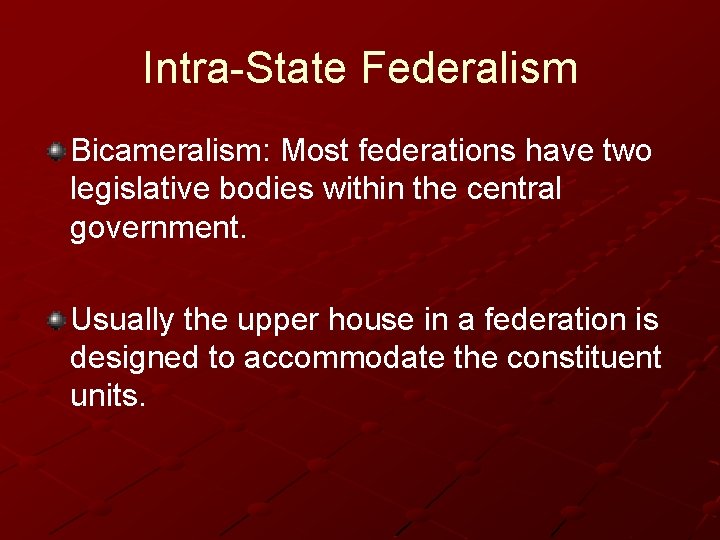 Intra-State Federalism Bicameralism: Most federations have two legislative bodies within the central government. Usually