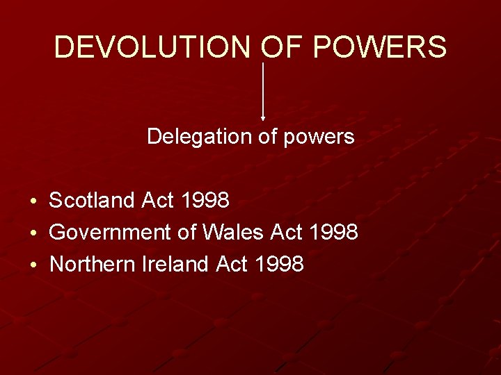 DEVOLUTION OF POWERS Delegation of powers • • • Scotland Act 1998 Government of