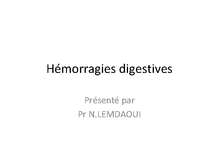 Hémorragies digestives Présenté par Pr N. LEMDAOUI 