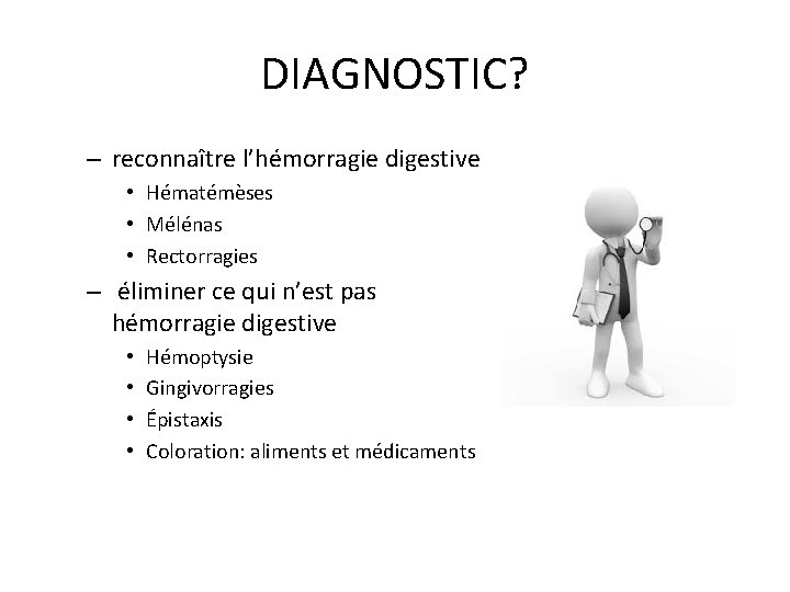 DIAGNOSTIC? – reconnaître l’hémorragie digestive • Hématémèses • Mélénas • Rectorragies – éliminer ce