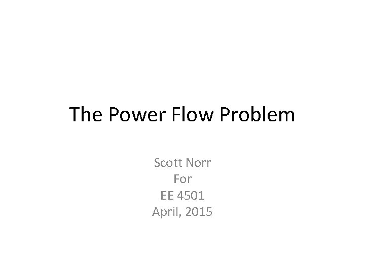 The Power Flow Problem Scott Norr For EE 4501 April, 2015 