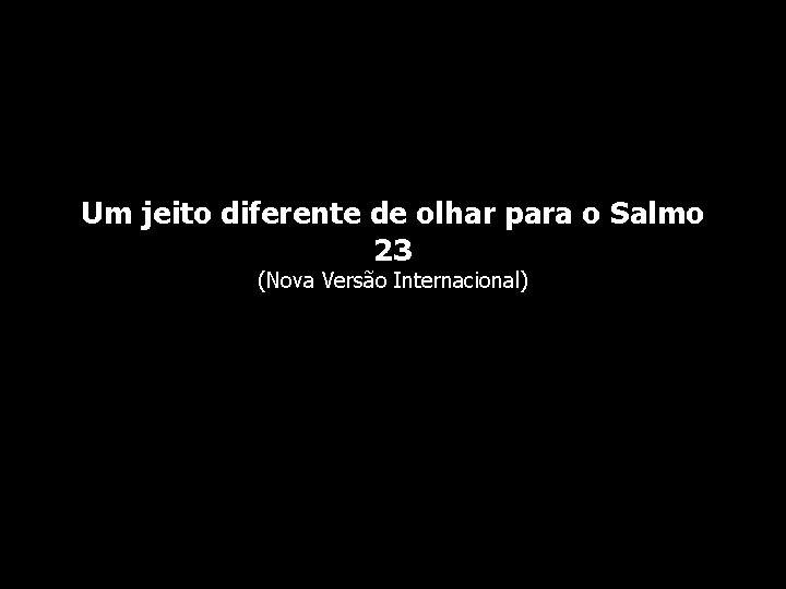 Um jeito diferente de olhar para o Salmo 23 (Nova Versão Internacional) 