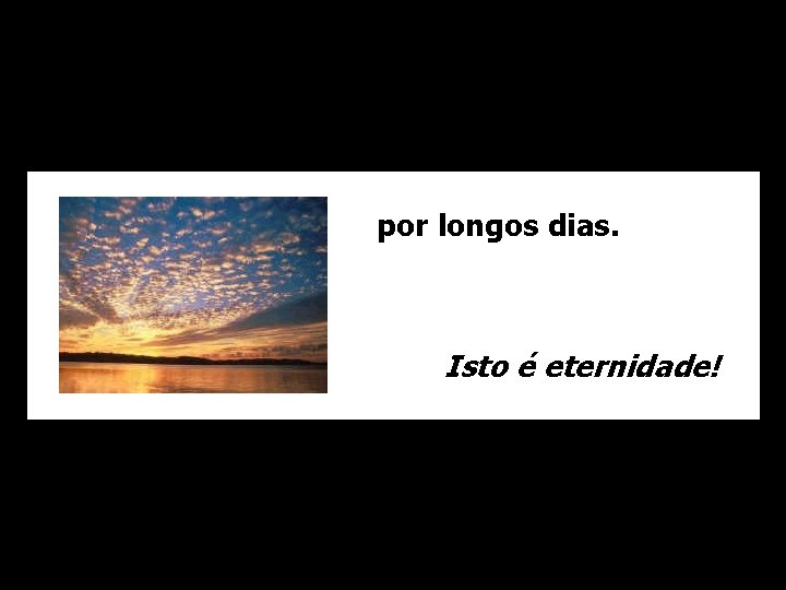 por longos dias. Isto é eternidade! 