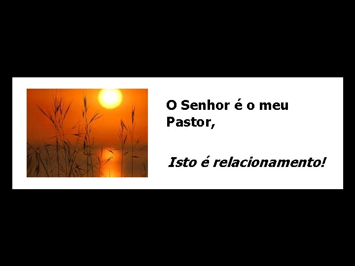 O Senhor é o meu Pastor, Isto é relacionamento! 
