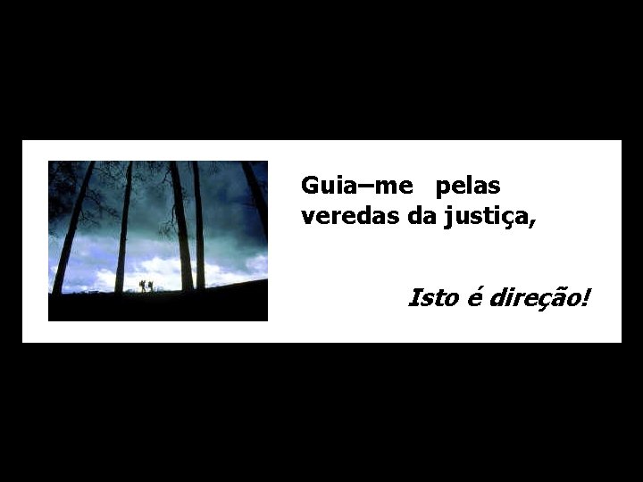 Guia–me pelas veredas da justiça, Isto é direção! 