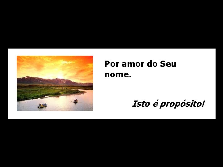Por amor do Seu nome. Isto é propósito! 