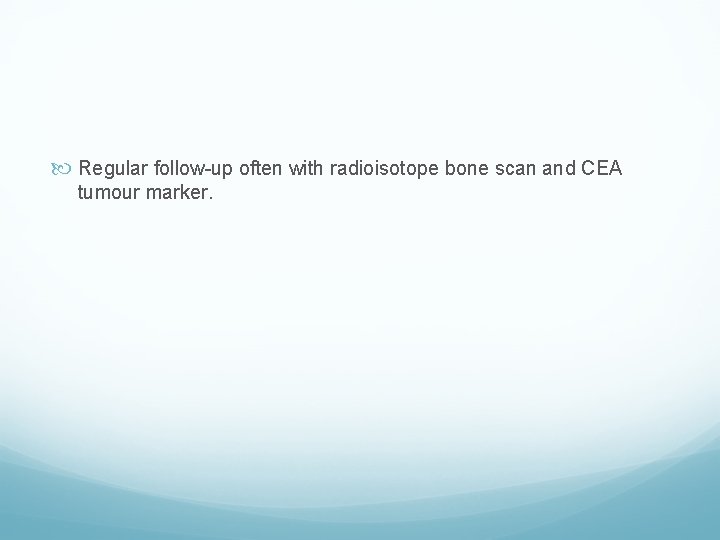  Regular follow-up often with radioisotope bone scan and CEA tumour marker. 