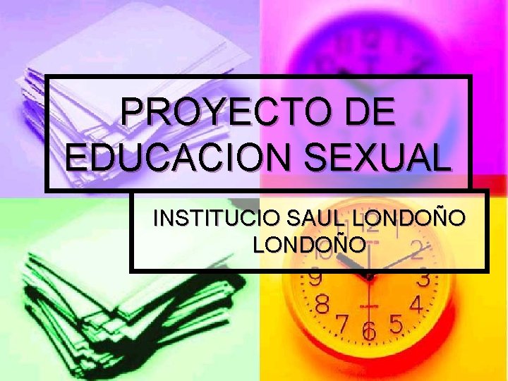 PROYECTO DE EDUCACION SEXUAL INSTITUCIO SAUL LONDOÑO 