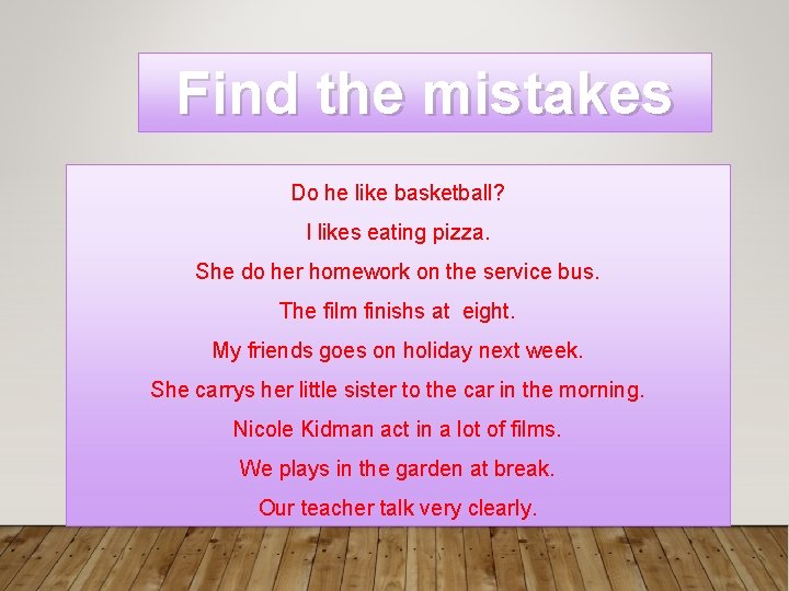 Find the mistakes Do he like basketball? I likes eating pizza. She do her