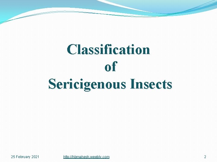 Classification of Sericigenous Insects 25 February 2021 http: //hbmahesh. weebly. com 2 
