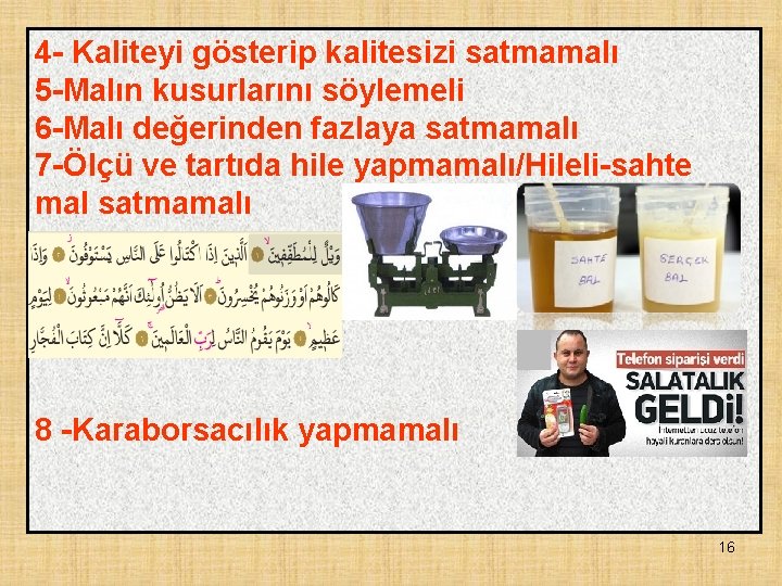 4 - Kaliteyi gösterip kalitesizi satmamalı 5 -Malın kusurlarını söylemeli 6 -Malı değerinden fazlaya