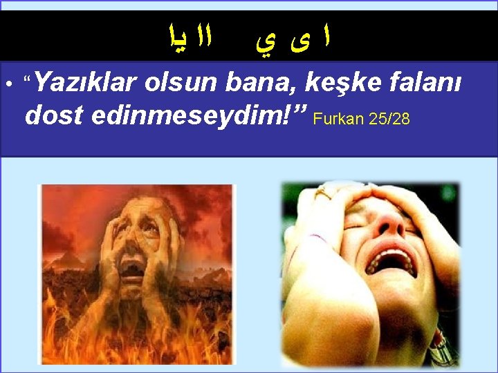  ﺍﺍ ﻳﺍ ﺍﻯﻱ • “Yazıklar olsun bana, keşke falanı dost edinmeseydim!” Furkan 25/28