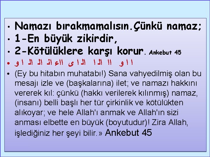 ● Namazı bırakmamalısın. Çünkü namaz; 1 -En büyük zikirdir, 2 -Kötülüklere karşı korur. Ankebut