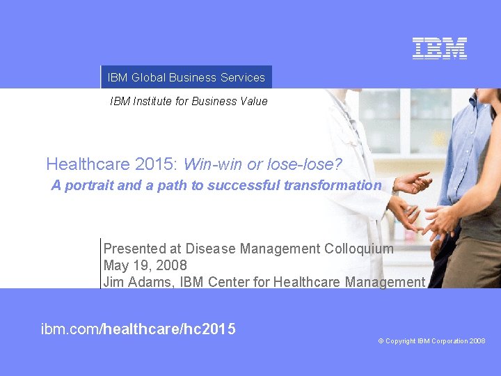 IBM Global Business Services IBM Institute for Business Value Healthcare 2015: Win-win or lose-lose?