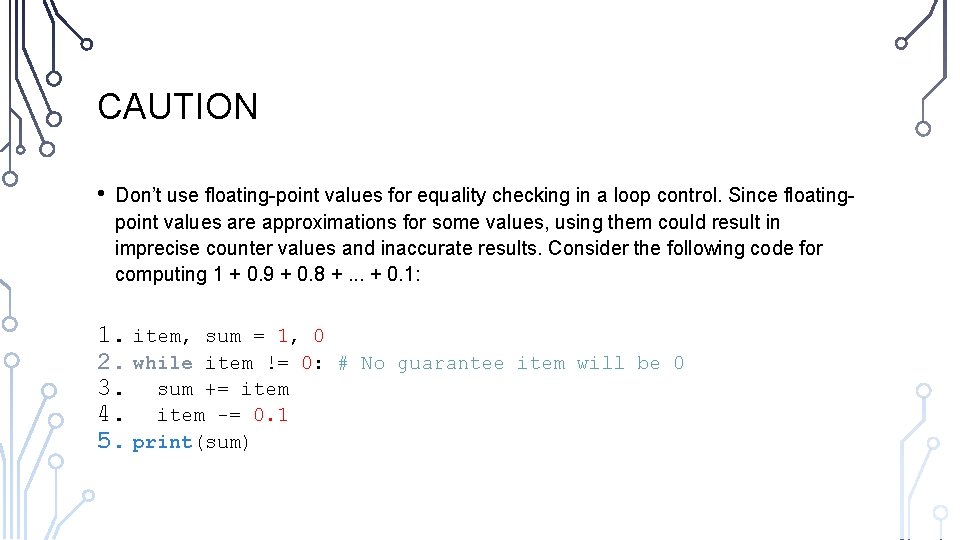 CAUTION • Don’t use floating-point values for equality checking in a loop control. Since