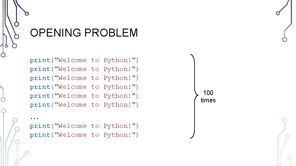 OPENING PROBLEM print("Welcome to Python!") print("Welcome to Python!") … print("Welcome to Python!") 100 times