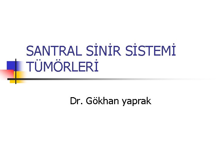 SANTRAL SİNİR SİSTEMİ TÜMÖRLERİ Dr. Gökhan yaprak SANTRAL SİNİR SİSTEMİ TÜMÖRLERİ Dr. Gökhan yaprak