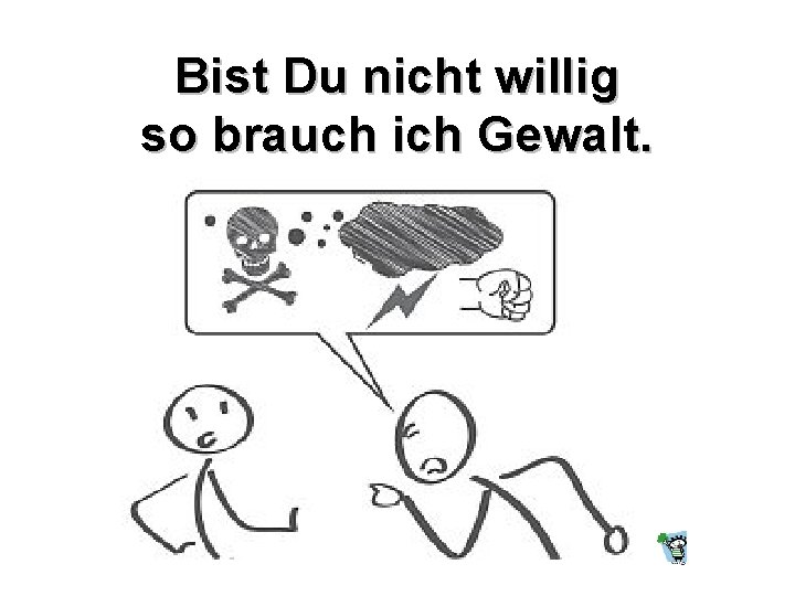 Bist Du nicht willig so brauch ich Gewalt. 