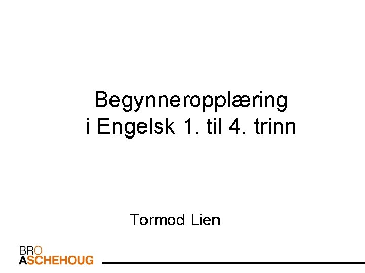 Begynneropplæring i Engelsk 1. til 4. trinn Tormod Lien 