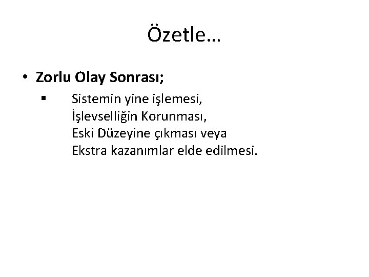 Özetle… • Zorlu Olay Sonrası; § Sistemin yine işlemesi, İşlevselliğin Korunması, Eski Düzeyine çıkması