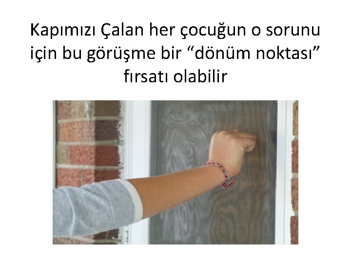 Kapımızı Çalan her çocuğun o sorunu için bu görüşme bir “dönüm noktası” fırsatı olabilir