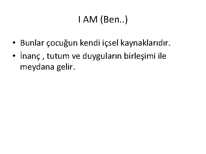 I AM (Ben. . ) • Bunlar çocuğun kendi içsel kaynaklarıdır. • İnanç ,