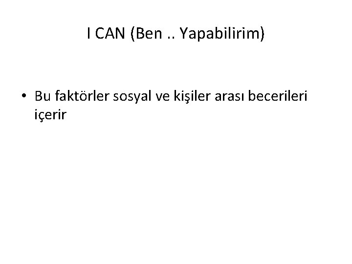 I CAN (Ben. . Yapabilirim) • Bu faktörler sosyal ve kişiler arası becerileri içerir