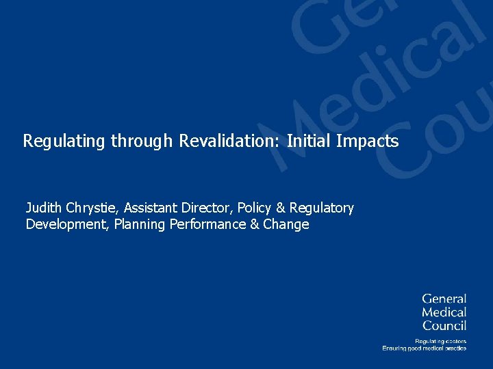 Regulating through Revalidation: Initial Impacts Judith Chrystie, Assistant Director, Policy & Regulatory Development, Planning