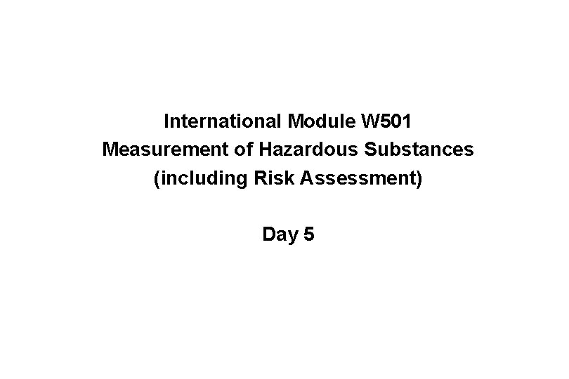 International Module W 501 Measurement of Hazardous Substances (including Risk Assessment) Day 5 