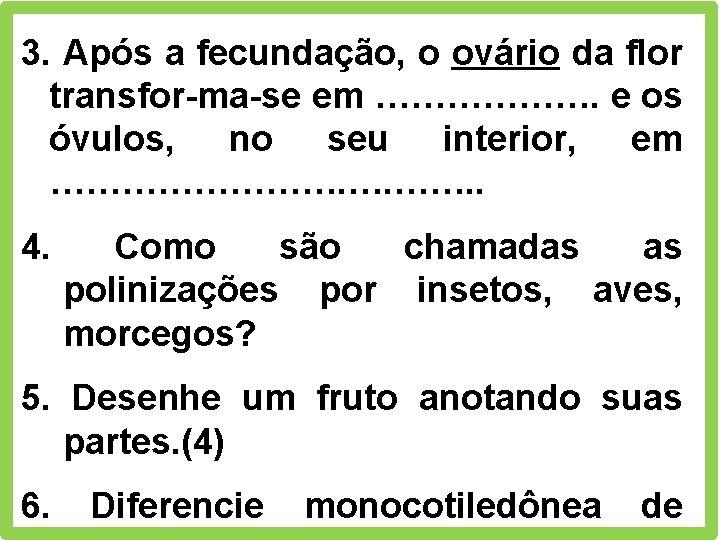 3. Após a fecundação, o ovário da flor transfor-ma-se em ………………. e os óvulos,