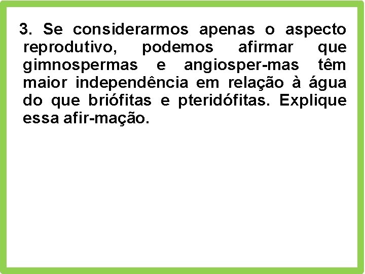 3. Se considerarmos apenas o aspecto reprodutivo, podemos afirmar que gimnospermas e angiosper-mas têm