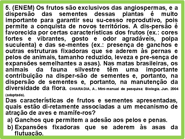 5. (ENEM) Os frutos são exclusivos das angiospermas, e a dispersão das sementes dessas