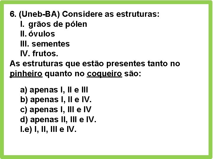 6. (Uneb-BA) Considere as estruturas: I. grãos de pólen II. óvulos III. sementes IV.