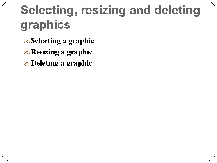 Selecting, resizing and deleting graphics Selecting a graphic Resizing a graphic Deleting a graphic