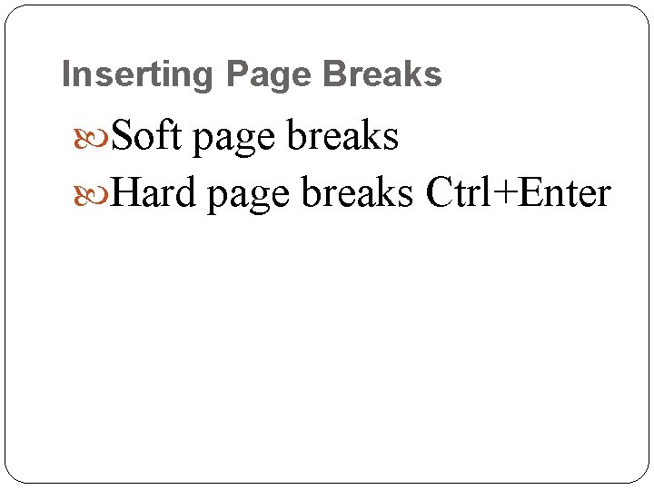 Inserting Page Breaks Soft page breaks Hard page breaks Ctrl+Enter 