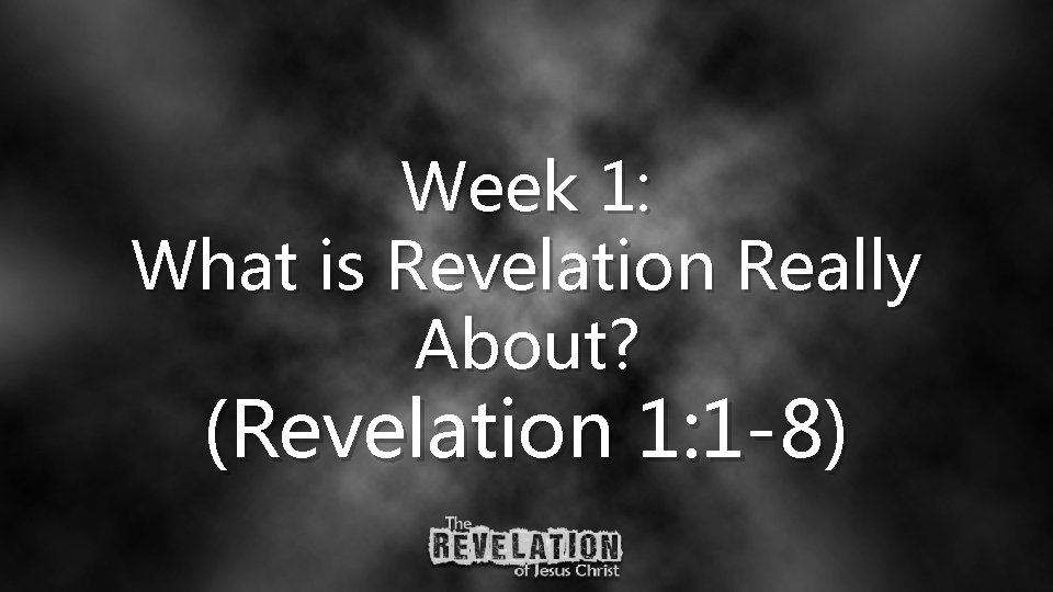 Week 1: What is Revelation Really About? (Revelation 1: 1 -8) 