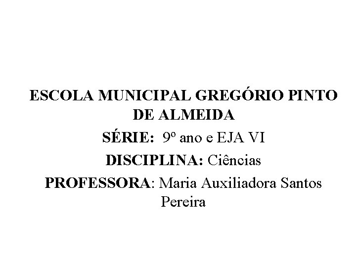 ESCOLA MUNICIPAL GREGÓRIO PINTO DE ALMEIDA SÉRIE: 9º ano e EJA VI DISCIPLINA: Ciências