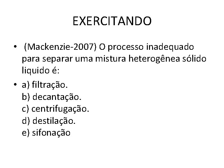 EXERCITANDO • (Mackenzie-2007) O processo inadequado para separar uma mistura heterogênea sólido liquido é: