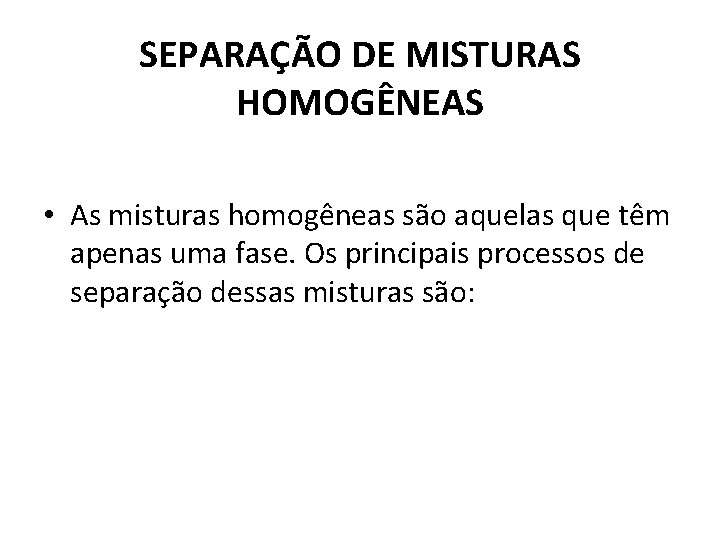 SEPARAÇÃO DE MISTURAS HOMOGÊNEAS • As misturas homogêneas são aquelas que têm apenas uma