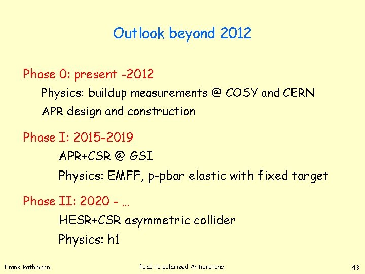 Outlook beyond 2012 Phase 0: present -2012 Physics: buildup measurements @ COSY and CERN