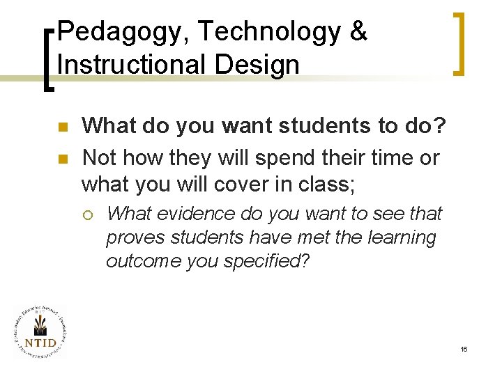 Pedagogy, Technology & Instructional Design n n What do you want students to do?